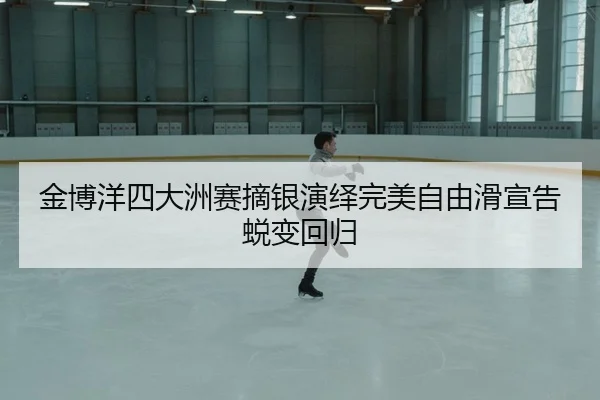 金博洋四大洲赛摘银演绎完美自由滑宣告蜕变回归（yaxin）